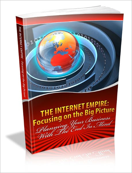 The Internet Empire:Focusing on the Big Picture - Planning Your Business With The End In Mind (Just Listed)