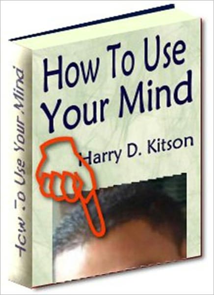 How To Use Your Mind: A Psychology of Study: Being a Manual for the Use of Students and Teachers in the Administration of Supervised Study! A Psychology Classic By Harry D. Kitson!