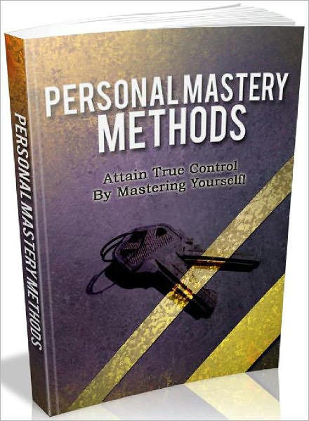 Personal Mastery Methods - Attain True Control By Mastering Yourself