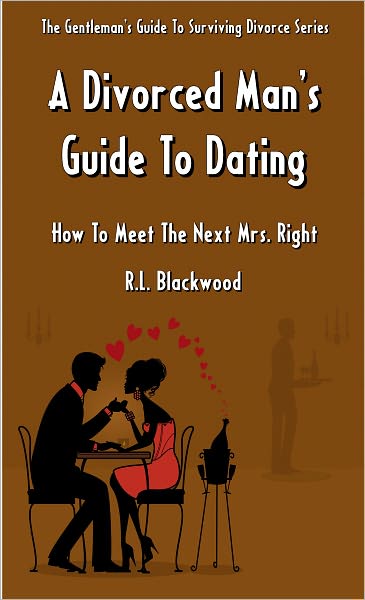 A Divorced Man's Guide To Dating: How To Meet The Next Mrs. Right