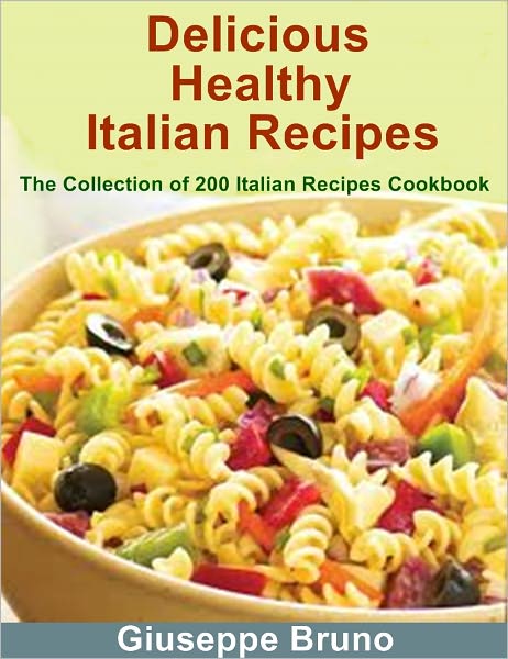 Delicious Healthy Italian Recipes: The Collection of 200 Italian Recipes