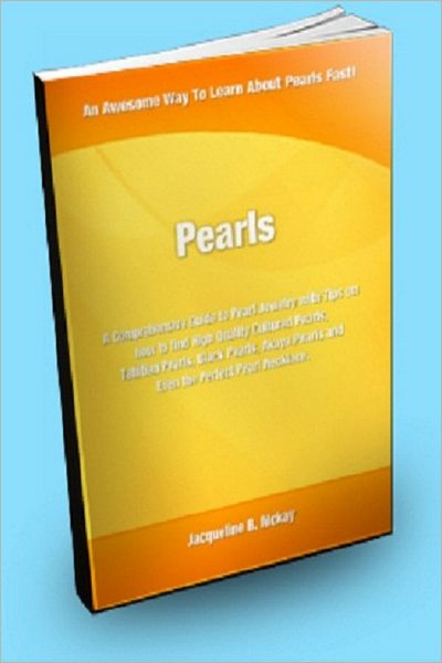 Pearls; A Comprehensive Guide to Pearl Jewelry With Tips on How to Find High Quality Cultured Pearls, Tahitian Pearls, Black Pearls, Akoya Pearls and Even the Perfect Pearl Necklace