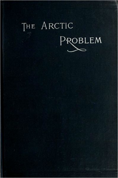 The Arctic Problem: and Narrative of the Peary Relief Expedition of the Academy of Natural Sciences of Philadelphia