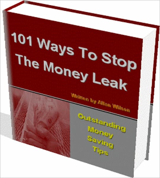 101 Ways To Stop The Money Leak: It Starts With Plugging The Biggest Leaks First And That Keeps The Money Pot Fuller. Plug A Few Other Leaks A Your Money Pot Will Not Be Empty When You Need It Most. I Show You Where You Can Save Money!