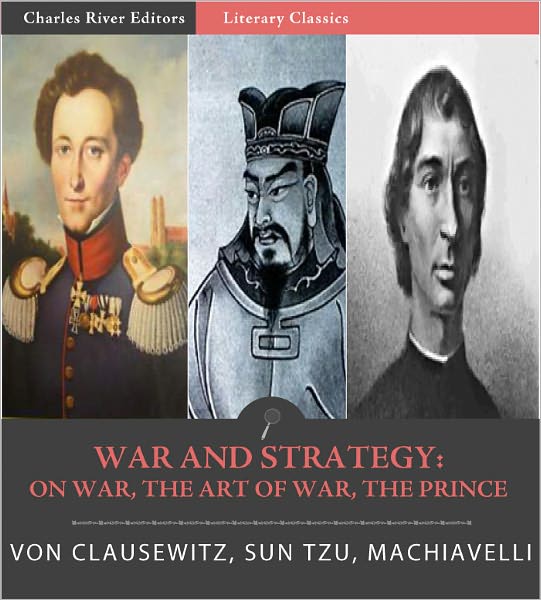 War and Strategy: : Sun Tzu's The Art of War, Machiavelli's The Prince, and Clausewitz's On War (Illustrated with TOC)