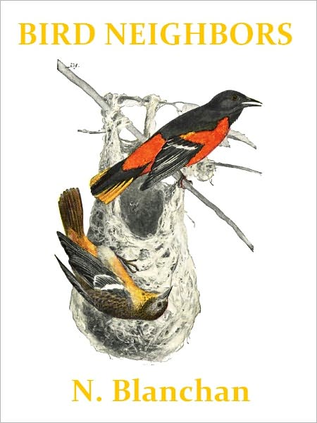 Bird Neighbors, An Introductory Acquaintance with One Hundred and Fifity Birds Commonly Found in the Gardens, Meadows, and Woods about Our Homes [Illustrated]
