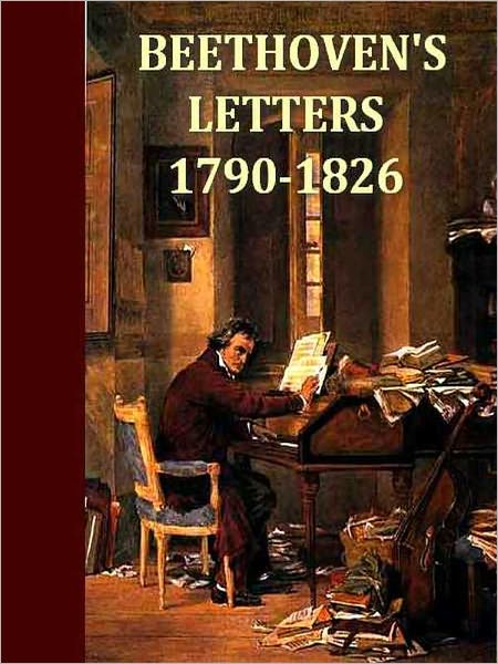 Beethoven's Letters (1790-1826), From the Collection of Dr. Ludwig Nohl. Also His Letters to the Archduke Rudolph, Cardinal-archbishop of Olmutz, K.W., from the Collection of Dr. Ludwig Ritter von Kochel. [Illustrated, Volumes 1-2, Complete]