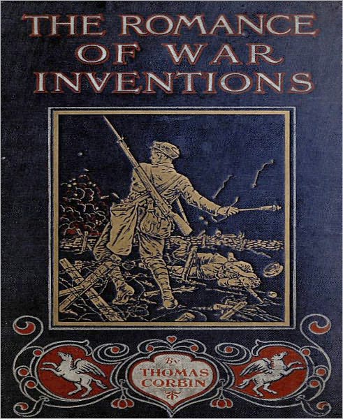 The Romance Of War Inventions: A Description of Warships, Guns, Tanks, Rifles, Bombs, and Other Instruments and Munitions of Warfare, How They Were Invented & How They Are Employed!