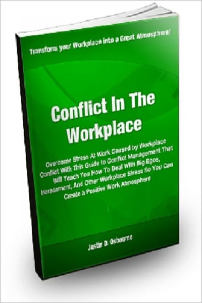 Conflict in the Workplace; Overcome Stress at Work Caused By Workplace Conflict with this Guide to Conflict Management That Will Teach you How to Deal with Big Egos, Harassment And Other Workplace Stress So You Can Create a Positive Working Atmosphere