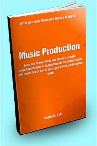 Music Production: Learn How to Make Music and Record it With This Comprehensive Guide to Songwriting and Recording Studios With Insider Tips On How to Set up Your Own Home Recording Studio