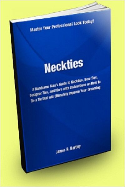 Neckties: A Handsome Man’s Guide to Neckties, Bow Ties, Designer Ties, and More With Instructions on How to Tie a Tie That Will Ultimately Improve Your Grooming