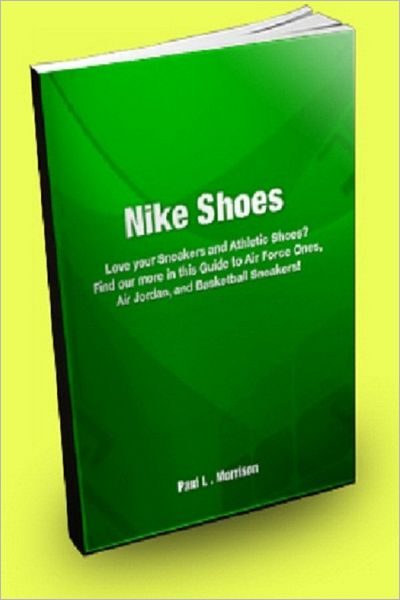 Nike Shoes: Love Your Sneakers and Athletic Shoes? Find Out More in This Guide to Air Force Ones, Air Jordan, and Basketball Sneakers!