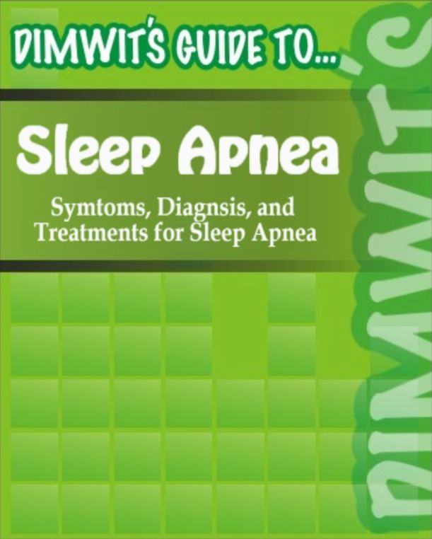 Dimwit's Guide to Sleep Apnea: Symtoms, Diagnosis, and Treatments for Sleep Apnea