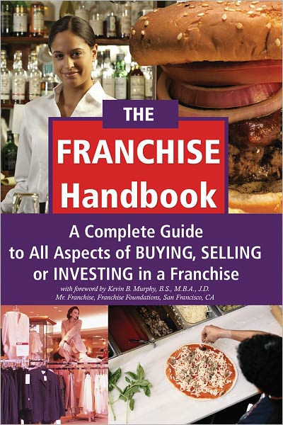 The Franchise Handbook: A Complete Guide to All Aspects of Buying, Selling or Investing in a Franchise