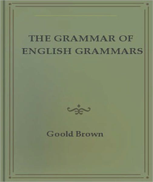 The Grammar of English Grammars: A Classic By Goold Brown!
