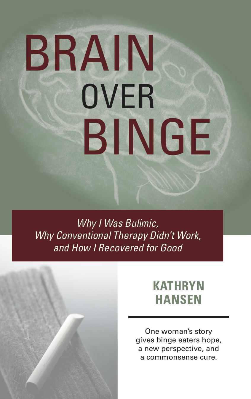 Brain over Binge: Why I Was Bulimic, Why Conventional Therapy Didn't Work, and How I Recovered for Good