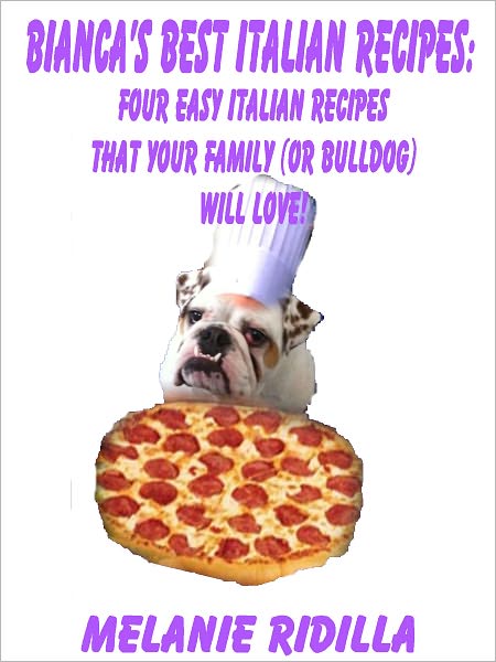 Bianca's Best Italian Recipes: Four Easy Italian Recipes that Your Family (and Bulldog!) Will Love!