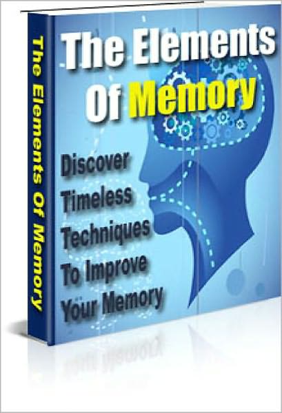 The Elements Of Memory: Discover Timeless Techniques To Improve Your Memory!
