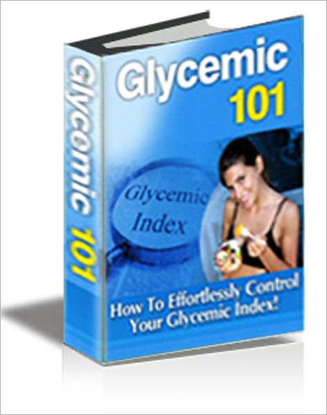 "Glycemic 101" - How to Effortlessly Control Your Glycemic Index For the Rest Of Your Life!