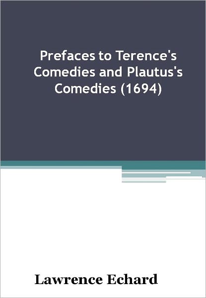 Prefaces to Terence's Comedies and Plautus's Comedies (1694) w/ Direct link technology (A Classic Drama)