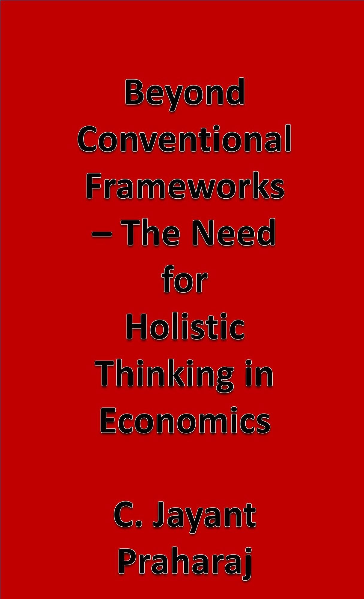 Beyond Conventional Frameworks ( The Need for Holistic Thinking in Economics )