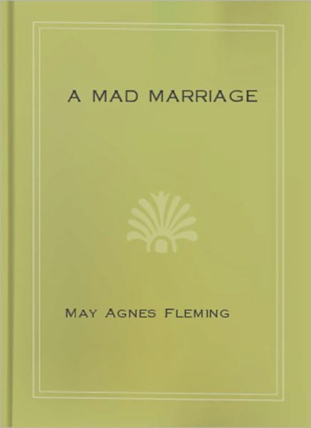 A Mad Marriage: A Literature Classic By May Agnes Fleming!