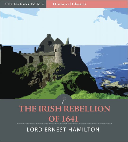 The Irish Rebellion of 1641, with a History of the Events which Led up to and Succeeded it