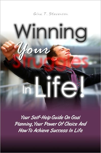 Winning Your Struggles In Life! Your Self-Help Guide On Goal Planning, Your Power Of Choice And How To Achieve Success In Life