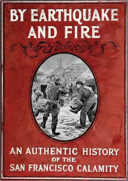 By earthquake and fire : an authentic history of the San Francisco calamity