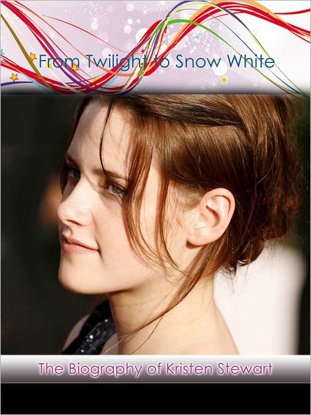 "From Twilight to Snow White" The Nook Biography of Kristen Stewart