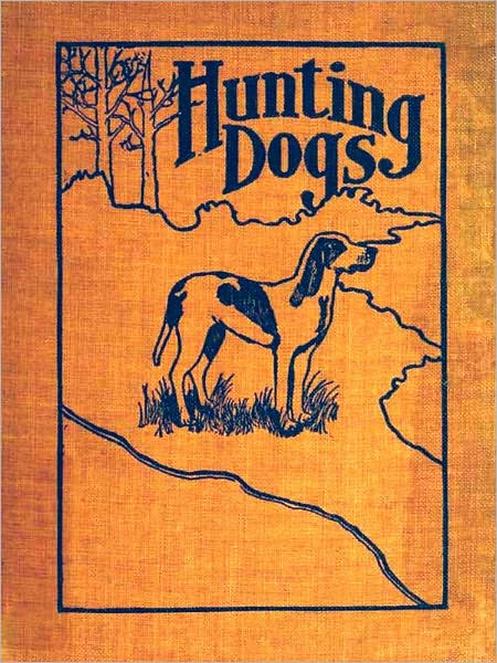 Hunting Dogs; Describes in a Practical Manner the Training, Handling, Treatment, Breeds, Etc., Best Adapted for Night Hunting as Well as Gun Dogs for Daylight Sport [Illustrated]