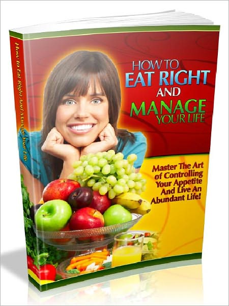 How To Eat Right And manage Your Life - Master The Art of Controlling Your Appetite And Live An Abundant Life (Newest Edition)