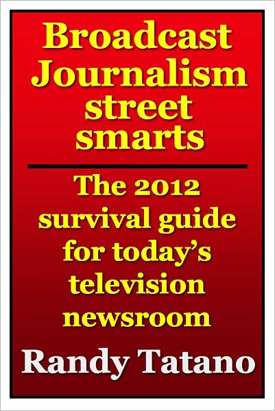 Broadcast Journalism Street Smarts: The 2012 Survival Guide for Today's Television Newsroom