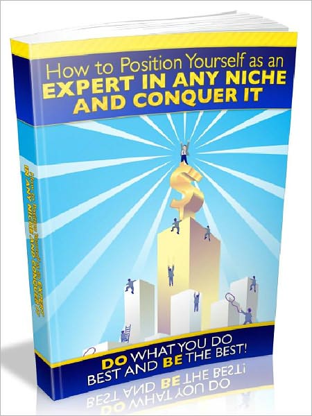 How to Position Yourself as an Expert In Any Niche And Conquer It - Do What You Do Best And Be The Best (New Edition)