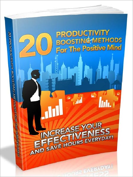 20 Productivity Boosting Methods For The Positive Mind - Increase your effectiveness and save hours everyday
