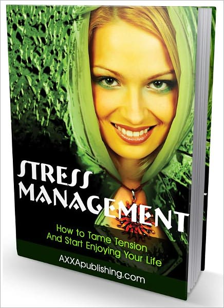 Stress Management - How to Tame Tension And Start Enjoying Your Life