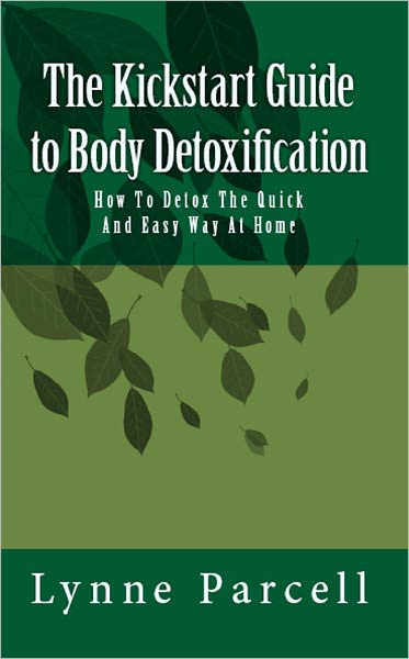 The Kickstart Guide to Body Detoxification: How To Detox The Quick And Easy Way At Home