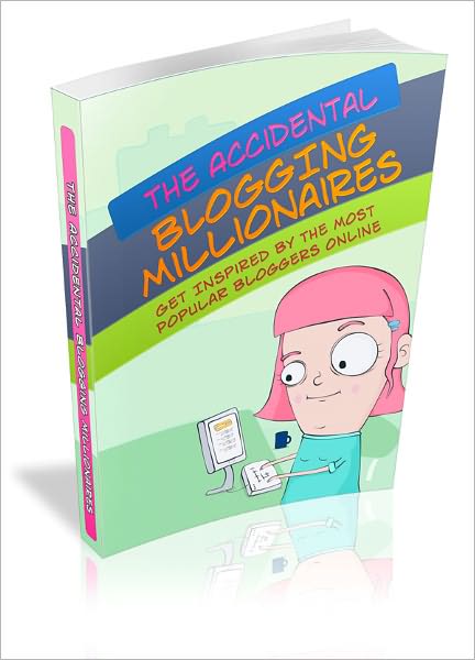 The Accidental Blogging Millionaires: Get Inspired By The Most Successful Bloggers Online!