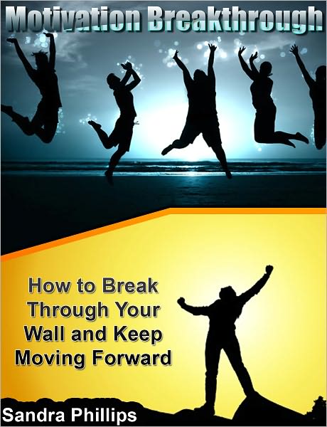 Motivation Breakthrough: How to Break Through Your Wall and Keep Moving Forward