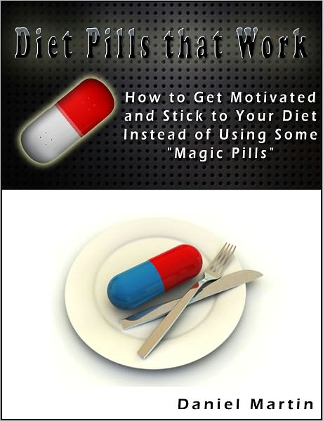Diet Pills that Work: How to Get Motivated and Stick to Your Diet Instead of Using Some "Magic Pills"