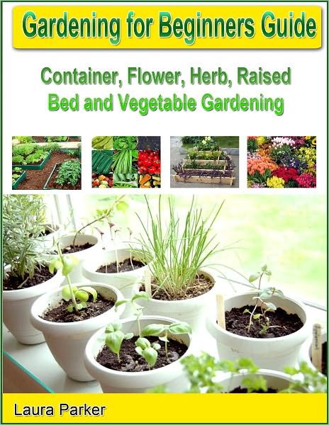 Gardening for Beginners Guide: Container, Flower, Herb, Raised Bed and Vegetable Gardening