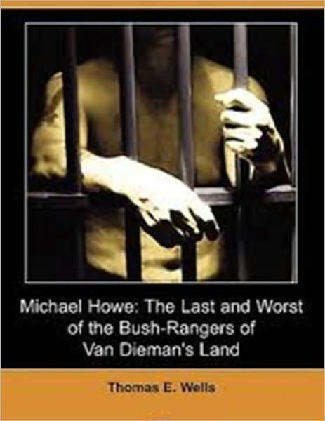 Michael Howe--The Last and Worst of the Bush-Rangers of Van Dieman's Land