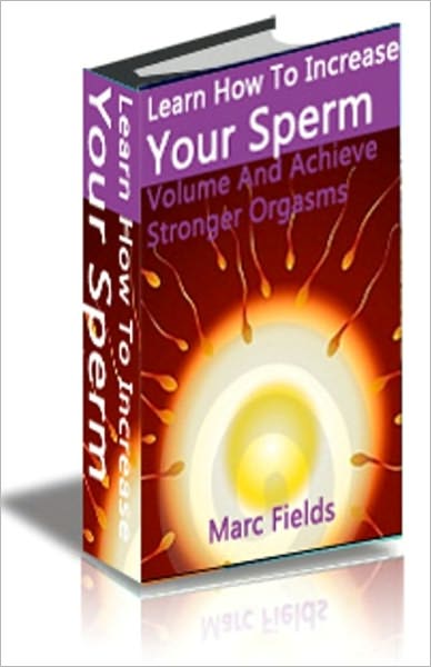 Learn How To Increase Your Sperm Volume And Achieve Stronger Orgasms, Better Fertility and Longer-Lasting Erections
