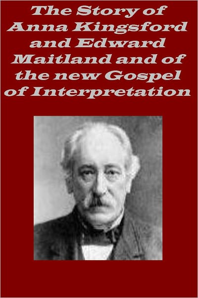 The Story of Anna Kingsford and Edward Maitland and of the new Gospel of Interpretation