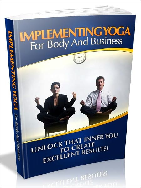 Implementing Yoga For Body And Business - Unlock That Inner You To Create Excellent Results