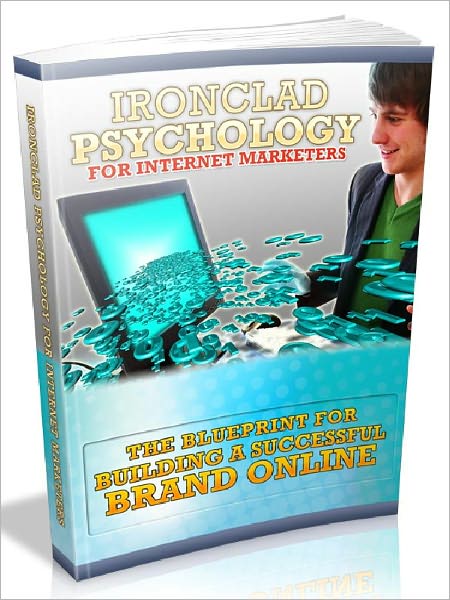Ironclad Psychology For Internet Marketers - The Blueprint For Building A Successful Brand Online