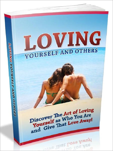 Loving Yourself And Others - Discover The Art of Loving Yourself as Who You Are and Give That Love Away