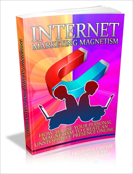 Internet Marketing Magnetism - How To Use Your Personal Magnetism To Create An Unstoppable Presence Online