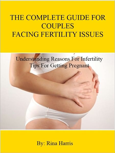 The Complete Guide For Couples Facing Fertility Issues : Understanding Reasons For Infertility , Tips For Getting Pregnant