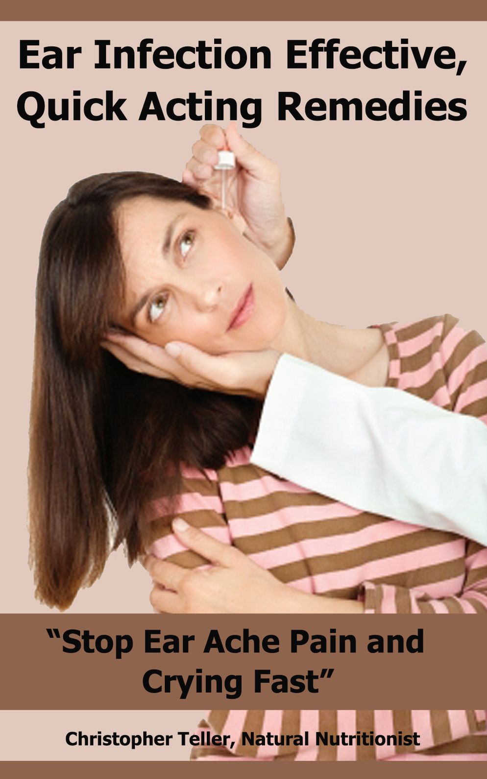 Ear Infection Effective, Quick Acting Remedies: Stop Ear Ache Pain And Crying Fast